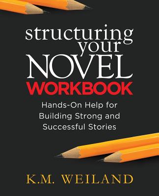 Structuring Your Novel Workbook: Hands-On Help for Building Strong and Successful Stories - K. M. Weiland
