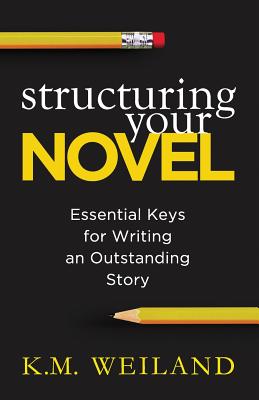 Structuring Your Novel: Essential Keys for Writing an Outstanding Story - K. M. Weiland