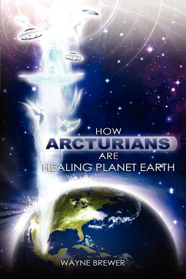 How Arcturians Are Healing Planet Earth: One Soul Or Millions At A Time - Wayne D. Brewer