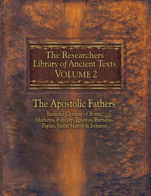 The Researchers Library of Ancient Texts, Volume 2: The Apostolic Fathers Includes Clement of Rome, Mathetes, Polycarp, Ignatius, Barnabas, Papias, Ju - Alexander Roberts