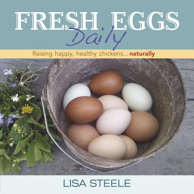 Fresh Eggs Daily: Raising Happy, Healthy Chickens... Naturally - Lisa Steele