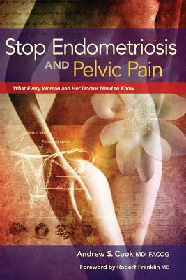 Stop Endometriosis and Pelvic Pain: What Every Woman and Her Doctor Need to Know - Andrew Cook