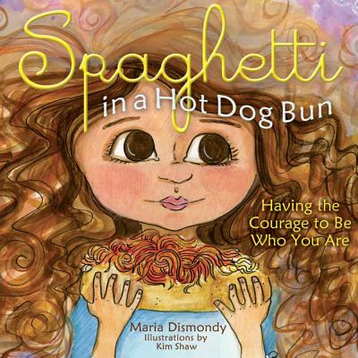 Spaghetti in a Hot Dog Bun: Having the Courage to Be Who You Are - Maria Dismondy