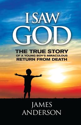 I Saw God: The True Story of a Young Boy's Miraculous Return from Death - James Anderson