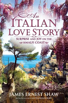 An Italian Love Story: Surprise and Joy on the Amalfi Coast - Jonathan Edward Shaw