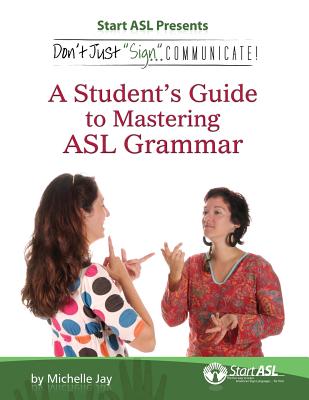 Don't Just Sign... Communicate!: A Student's Guide to Mastering ASL Grammar - Michelle Jay