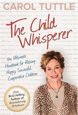The Child Whisperer: The Ultimate Handbook for Raising Happy, Successful, Cooperative Children - Carol Tuttle