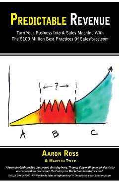 Predictable Revenue: Turn Your Business Into a Sales Machine with the $100 Million Best Practices of Salesforce.com - Aaron Ross