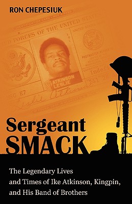 Sergeant Smack: The Legendary Lives and Times of Ike Atkinson, Kingpin, and His Band of Brothers - Ron Chepesiuk