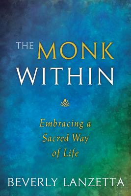 The Monk Within: Embracing a Sacred Way of Life - Beverly Lanzetta