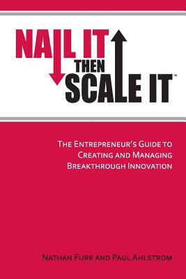 Nail It then Scale It: The Entrepreneur's Guide to Creating and Managing Breakthrough Innovation - Paul Ahlstrom