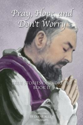 Pray, Hope, and Don't Worry: True Stories of Padre Pio Book II - Diane Allen