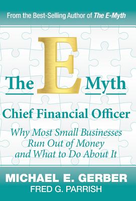 The E-Myth Chief Financial Officer: Why Most Small Businesses Run Out of Money and What to Do about It - Michael E. Gerber