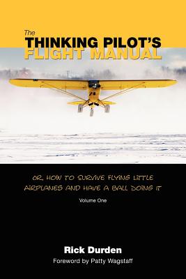The Thinking Pilot's Flight Manual: Or, How to Survive Flying Little Airplanes and Have a Ball DoingIt - Rick Durden