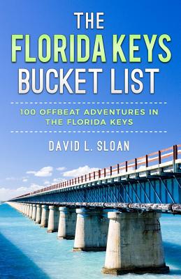 The Florida Keys Bucket List: 100 Offbeat Adventures From Key Largo To Key West - David L. Sloan