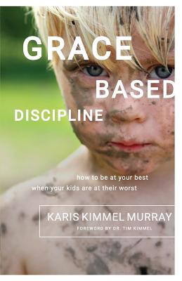 Grace Based Discipline: How to Be at Your Best When Your Kids Are at Their Worst - Karis Kimmel Murray