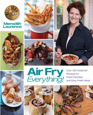 Air Fry Everything: Foolproof Recipes for Fried Favorites and Easy Fresh Ideas by Blue Jean Chef, Meredith Laurence - Meredith Laurence