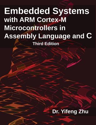 Embedded Systems with Arm Cortex-M Microcontrollers in Assembly Language and C: Third Edition - Yifeng Zhu