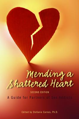 Mending a Shattered Heart: A Guide for Partners of Sex Addicts - Stefanie Carnes