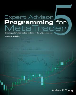 Expert Advisor Programming for Metatrader 5: Creating Automated Trading Systems in the Mql5 Language - Andrew R. Young
