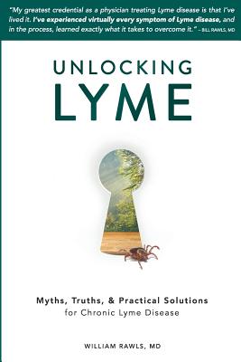 Unlocking Lyme: Myths, Truths, and Practical Solutions for Chronic Lyme Disease - William Rawls