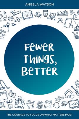 Fewer Things, Better: The Courage to Focus on What Matters Most - Angela Watson