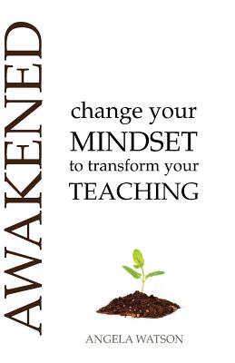 Awakened: Change Your Mindset to Transform Your Teaching - Angela S. Watson