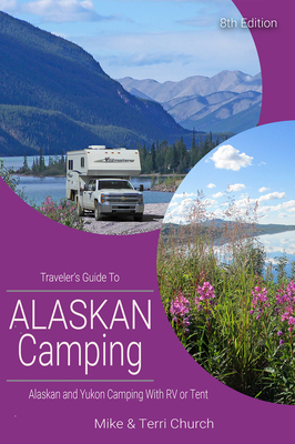 Traveler's Guide to Alaskan Camping: Alaskan and Yukon Camping with RV or Tent - Mike Church