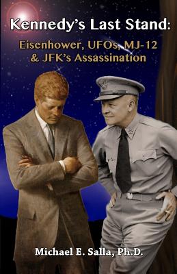 Kennedy's Last Stand: Eisenhower, UFOs, MJ-12 & JFK's Assassination - Michael E. Salla