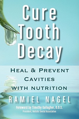 Cure Tooth Decay: Heal and Prevent Cavities with Nutrition - Ramiel Nagel