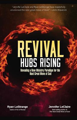 Revival Hubs Rising: Revealing a New Ministry Paradigm for the Next Great Move of God - Ryan Lestrange