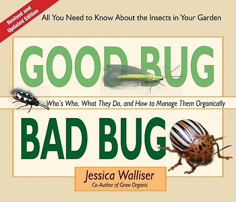 Good Bug Bad Bug: Who's Who, What They Do, and How to Manage Them Organically (All You Need to Know about the Insects in Your Garden) - Jessica Walliser