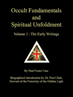 Occult Fundamentals and Spiritual Unfoldment - Volume 1: The Early Writings - Paul Foster Case