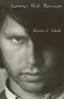 Summer with Morrison: The Early Life and Times of James Douglas Morrison - Dennis C. Jakob