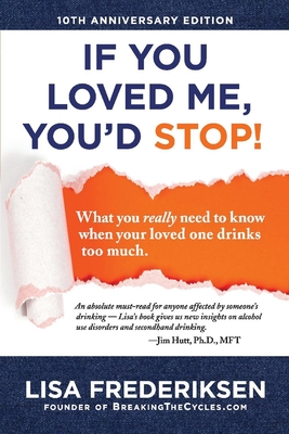 10th Anniversary Edition If You Loved Me, You'd Stop!, Volume 1: What You Really Need to Know When Your Loved One Drinks Too Much - Lisa Frederiksen