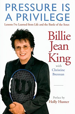 Pressure Is a Privilege: Lessons I've Learned from Life and the Battle of the Sexes - Billie Jean King