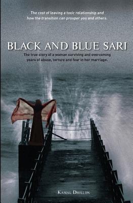 Black and Blue Sari: The true story of a woman surviving and overcoming years of abuse, torture and fear in her marriage - Kamal K. Dhillon