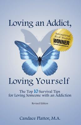 Loving an Addict, Loving Yourself: The Top 10 Survival Tips for Loving Someone with an Addiction - Candace Plattor