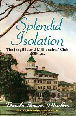 Splendid Isolation: The Jekyll Island Millionaires' Club 1888-1942 - Pamela Bauer Mueller