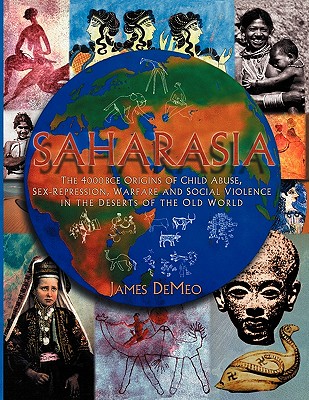 Saharasia: The 4000 BCE Origins of Child Abuse, Sex-Repression, Warfare and Social Violence, in the Deserts of the Old World - James Demeo