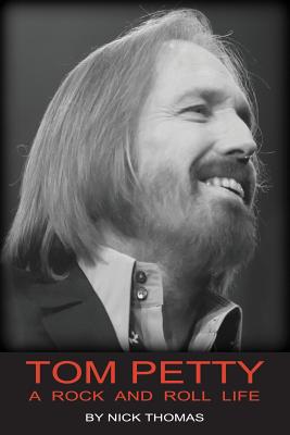 Tom Petty: A Rock and Roll Life - Nick Thomas