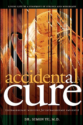 Accidental Cure: Extraordinary Medicine for Extraordinary Patients - Simon Yu