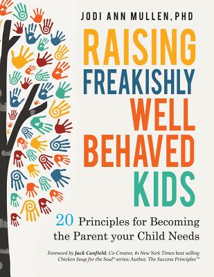 Freakishly Well-Behaved Kids: 20 Principles for Becoming the Parent your Child Needs - Jodi Ann Mullen