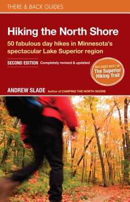 Hiking the North Shore: 50 Fabulous Day Hikes in Minnesota's Spectacular Lake Superior Region - Andrew Slade