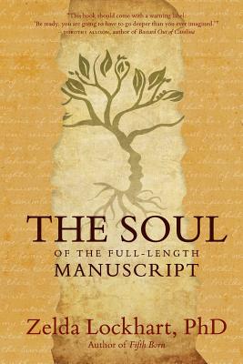 The Soul of the Full-Length Manuscript: Turning Life's Wounds into the Gift of Literary Fiction, Memoir, or Poetry - Zelda Lockhart