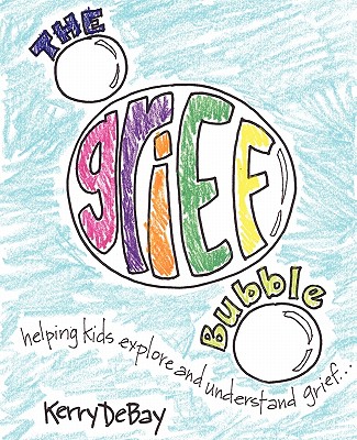 The Grief Bubble: Helping Kids Explore and Understand Grief - Kerry Debay