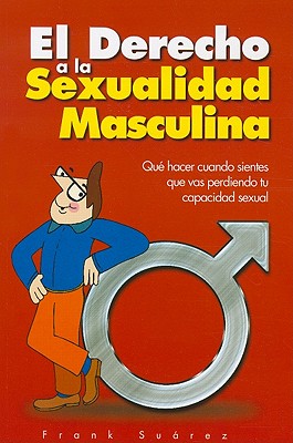 El Derecho a la Sexualidad Masculina: Que Hacer Cuando Sientes Que Vas Perdiendo Tu Capacidad Sexual - Frank Suarez