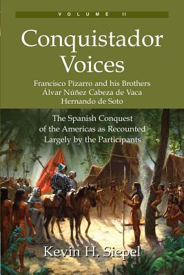 Conquistador Voices (vol II): The Spanish Conquest of the Americas as Recounted Largely by the Participants - Kevin H. Siepel