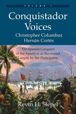 Conquistador Voices (vol I): The Spanish Conquest of the Americas as Recounted Largely by the Participants - Kevin H. Siepel