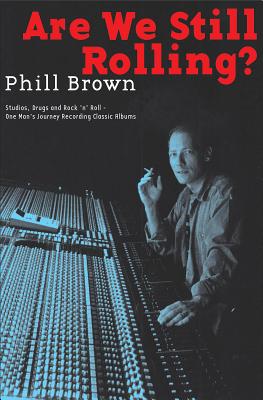 Are We Still Rolling?: Studios, Drugs and Rock 'n' Roll � One Man's Journey Recording Classic Albums - Phill Brown